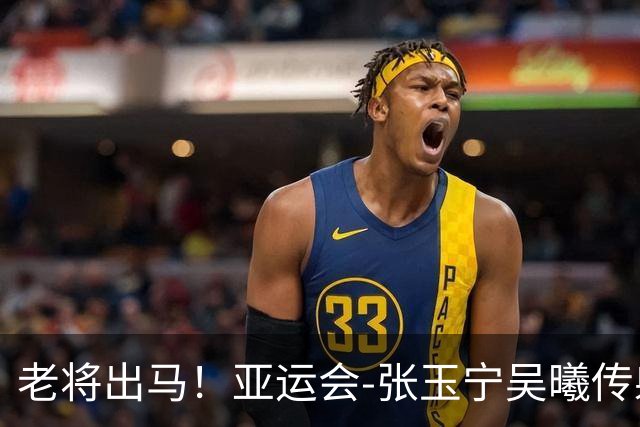老将出马！亚运会-张玉宁吴曦传射 U23国足2-1逆转朝鲜开门红
